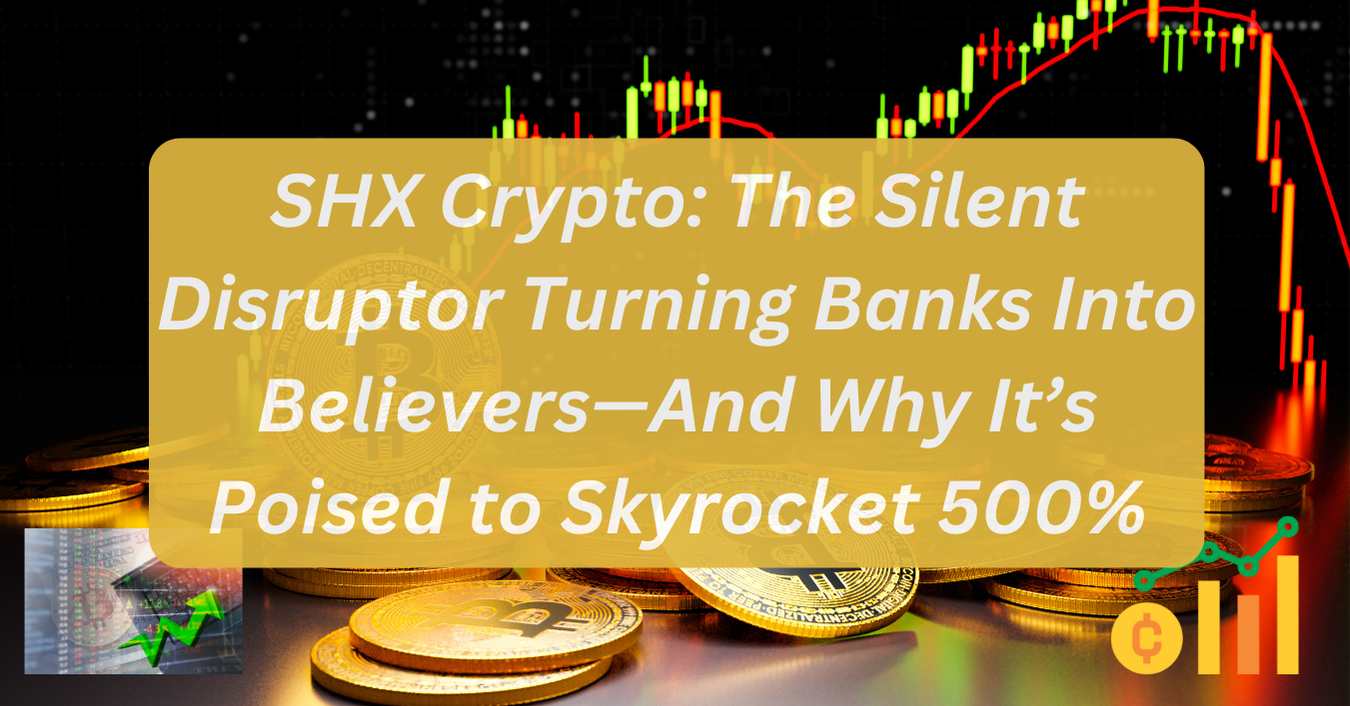 SHX Crypto: The Silent Disruptor Turning Banks Into Believers—And Why It’s Poised to Skyrocket 500%