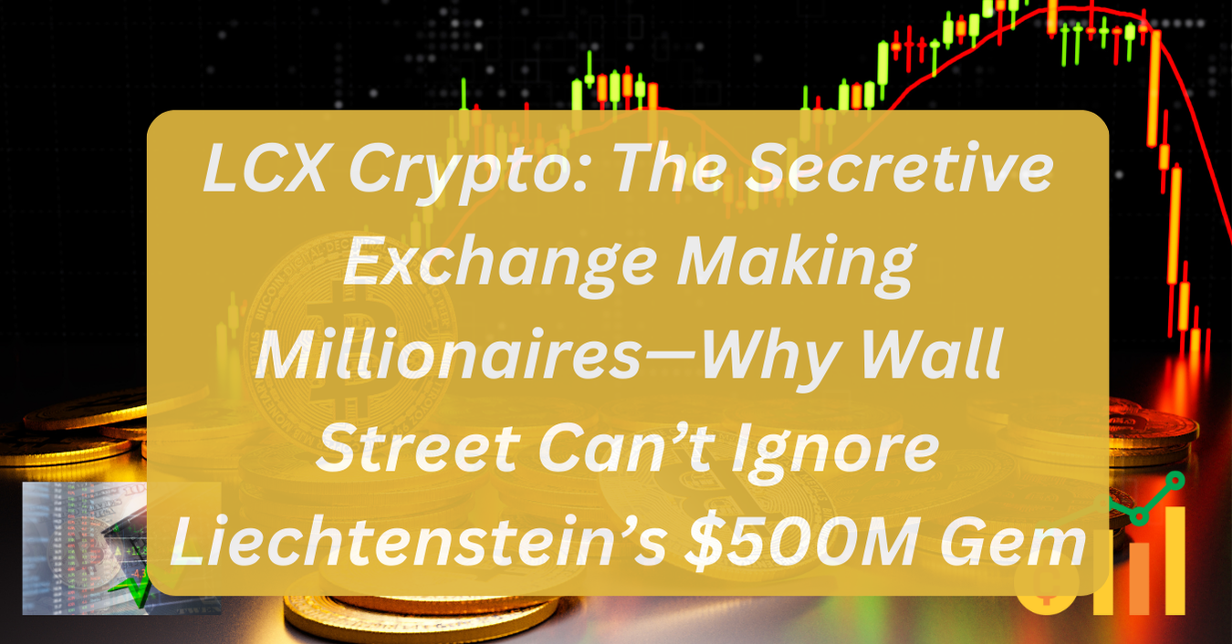 LCX Crypto: The Secretive Exchange Making Millionaires—Why Wall Street Can’t Ignore Liechtenstein’s $500M Gem